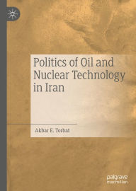 Title: Politics of Oil and Nuclear Technology in Iran, Author: Akbar E. Torbat