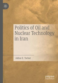 Title: Politics of Oil and Nuclear Technology in Iran, Author: Akbar E. Torbat