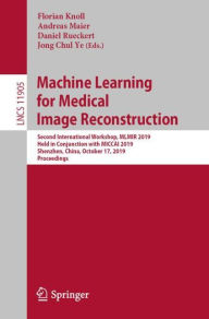 Title: Machine Learning for Medical Image Reconstruction: Second International Workshop, MLMIR 2019, Held in Conjunction with MICCAI 2019, Shenzhen, China, October 17, 2019, Proceedings, Author: Florian Knoll