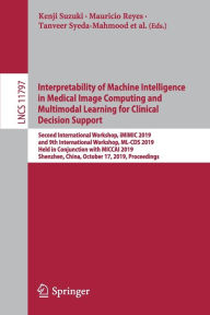 Title: Interpretability of Machine Intelligence in Medical Image Computing and Multimodal Learning for Clinical Decision Support: Second International Workshop, iMIMIC 2019, and 9th International Workshop, ML-CDS 2019, Held in Conjunction with MICCAI 2019, Shenz, Author: Kenji Suzuki