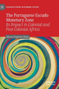 Title: The Portuguese Escudo Monetary Zone: Its Impact in Colonial and Post-Colonial Africa, Author: Maria Eugïnia Mata