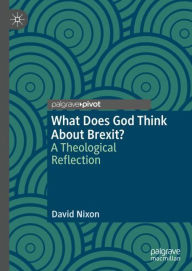 Title: What Does God Think About Brexit?: A Theological Reflection, Author: David Nixon