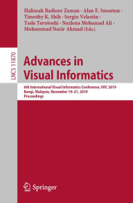 Title: Advances in Visual Informatics: 6th International Visual Informatics Conference, IVIC 2019, Bangi, Malaysia, November 19-21, 2019, Proceedings, Author: Halimah Badioze Zaman