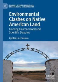 Title: Environmental Clashes on Native American Land: Framing Environmental and Scientific Disputes, Author: Cynthia-Lou Coleman
