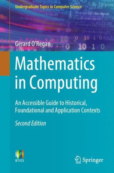 Mathematics in Computing: An Accessible Guide to Historical, Foundational and Application Contexts / Edition 2