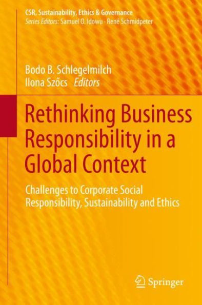 Rethinking Business Responsibility in a Global Context: Challenges to Corporate Social Responsibility, Sustainability and Ethics