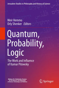 Title: Quantum, Probability, Logic: The Work and Influence of Itamar Pitowsky, Author: Meir Hemmo