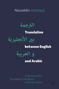Title: Translation between English and Arabic: A Textbook for Translation Students and Educators, Author: Noureldin Abdelaal