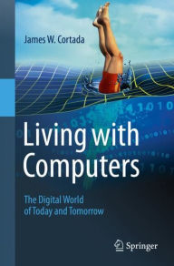 Title: Living with Computers: The Digital World of Today and Tomorrow, Author: James W. Cortada
