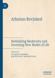 Title: Atheism Revisited: Rethinking Modernity and Inventing New Modes of Life, Author: Szymon Wróbel