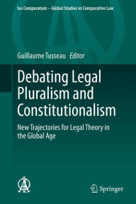 Title: Debating Legal Pluralism and Constitutionalism: New Trajectories for Legal Theory in the Global Age, Author: Guillaume Tusseau