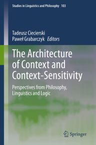 Title: The Architecture of Context and Context-Sensitivity: Perspectives from Philosophy, Linguistics and Logic, Author: Tadeusz Ciecierski