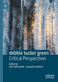 Title: debbie tucker green: Critical Perspectives, Author: Siân Adiseshiah