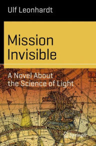 Title: Mission Invisible: A Novel About the Science of Light, Author: Ulf Leonhardt