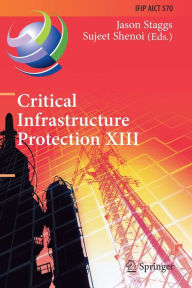 Title: Critical Infrastructure Protection XIII: 13th IFIP WG 11.10 International Conference, ICCIP 2019, Arlington, VA, USA, March 11-12, 2019, Revised Selected Papers, Author: Jason Staggs