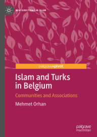 Title: Islam and Turks in Belgium: Communities and Associations, Author: Mehmet Orhan