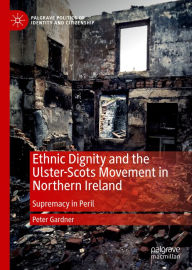 Title: Ethnic Dignity and the Ulster-Scots Movement in Northern Ireland: Supremacy in Peril, Author: Peter Gardner