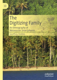 Title: The Digitizing Family: An Ethnography of Melanesian Smartphones, Author: Geoffrey Hobbis