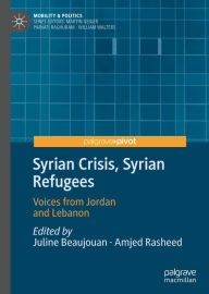 Title: Syrian Crisis, Syrian Refugees: Voices from Jordan and Lebanon, Author: Juline Beaujouan
