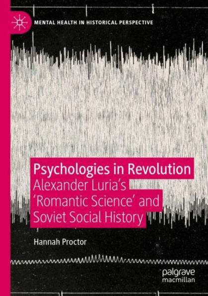 Psychologies Revolution: Alexander Luria's 'Romantic Science' and Soviet Social History