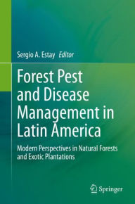 Title: Forest Pest and Disease Management in Latin America: Modern Perspectives in Natural Forests and Exotic Plantations, Author: Sergio A. Estay