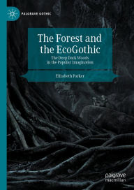 Title: The Forest and the EcoGothic: The Deep Dark Woods in the Popular Imagination, Author: Elizabeth Parker
