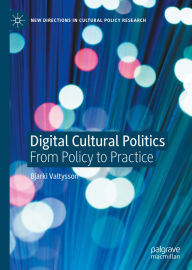 Title: Digital Cultural Politics: From Policy to Practice, Author: Bjarki Valtysson