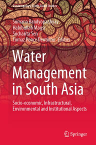 Title: Water Management in South Asia: Socio-economic, Infrastructural, Environmental and Institutional Aspects, Author: Sumana Bandyopadhyay