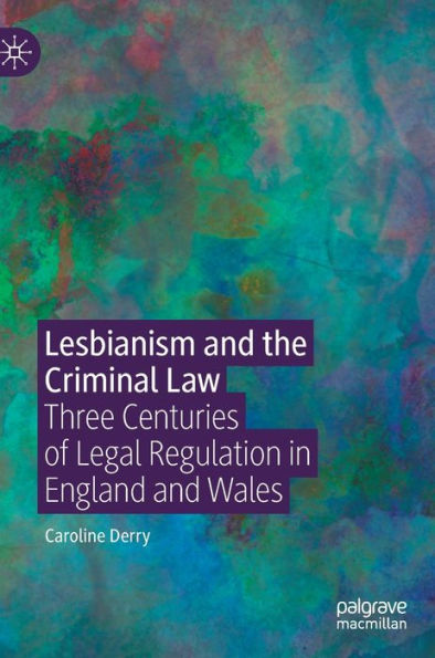 Lesbianism and the Criminal Law: Three Centuries of Legal Regulation in England and Wales