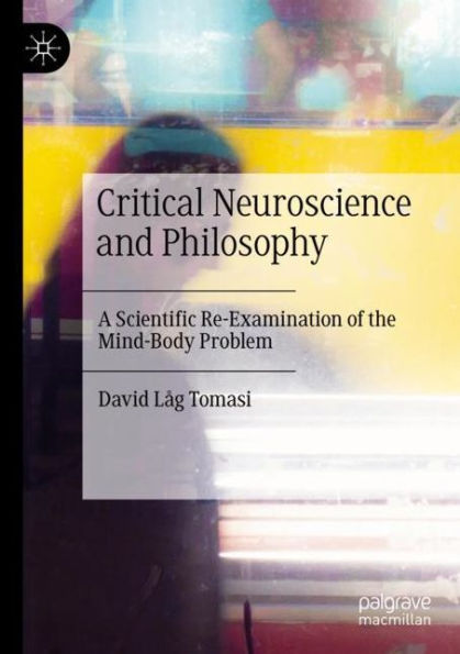 Critical Neuroscience and Philosophy: A Scientific Re-Examination of the Mind-Body Problem