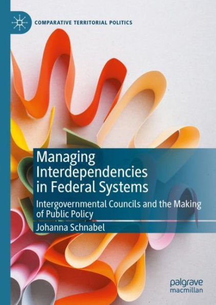 Managing Interdependencies in Federal Systems: Intergovernmental Councils and the Making of Public Policy