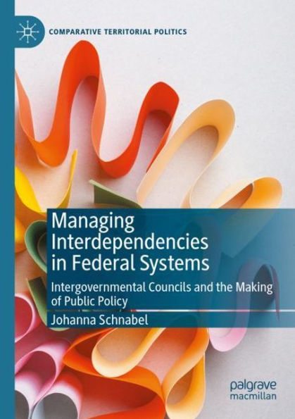 Managing Interdependencies in Federal Systems: Intergovernmental Councils and the Making of Public Policy