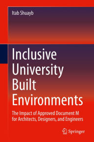 Title: Inclusive University Built Environments: The Impact of Approved Document M for Architects, Designers, and Engineers, Author: Itab Shuayb