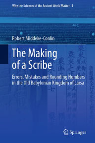 Title: The Making of a Scribe: Errors, Mistakes and Rounding Numbers in the Old Babylonian Kingdom of Larsa, Author: Robert Middeke-Conlin