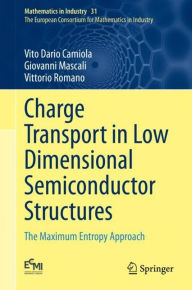 Title: Charge Transport in Low Dimensional Semiconductor Structures: The Maximum Entropy Approach, Author: Vito Dario Camiola
