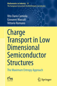 Title: Charge Transport in Low Dimensional Semiconductor Structures: The Maximum Entropy Approach, Author: Vito Dario Camiola