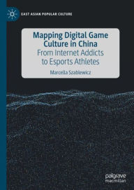 Title: Mapping Digital Game Culture in China: From Internet Addicts to Esports Athletes, Author: Marcella Szablewicz