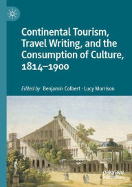 Title: Continental Tourism, Travel Writing, and the Consumption of Culture, 1814-1900, Author: Benjamin Colbert