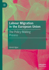 Title: Labour Migration in the European Union: The Policy-Making Process, Author: Gïnïl Oguz