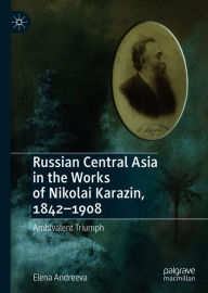 Title: Russian Central Asia in the Works of Nikolai Karazin, 1842-1908: Ambivalent Triumph, Author: Elena Andreeva