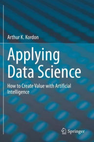 Title: Applying Data Science: How to Create Value with Artificial Intelligence, Author: Arthur K. Kordon