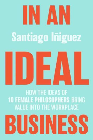 an Ideal Business: How the Ideas of 10 Female Philosophers Bring Value into Workplace