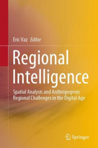 Title: Regional Intelligence: Spatial Analysis and Anthropogenic Regional Challenges in the Digital Age, Author: Eric Vaz