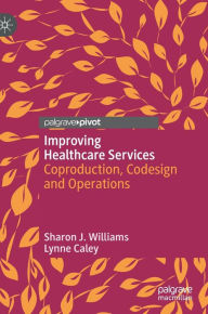 Title: Improving Healthcare Services: Coproduction, Codesign and Operations, Author: Sharon J. Williams