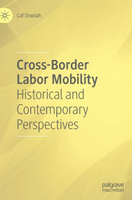 Title: Cross-Border Labor Mobility: Historical and Contemporary Perspectives, Author: Caf Dowlah