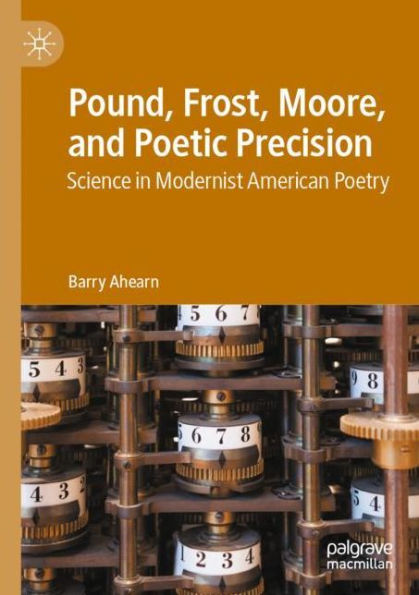 Pound, Frost, Moore, and Poetic Precision: Science Modernist American Poetry