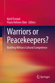 Title: Warriors or Peacekeepers?: Building Military Cultural Competence, Author: Kjetil Enstad