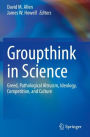 Groupthink in Science: Greed, Pathological Altruism, Ideology, Competition, and Culture