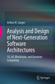 Title: Analysis and Design of Next-Generation Software Architectures: 5G, IoT, Blockchain, and Quantum Computing, Author: Arthur M. Langer