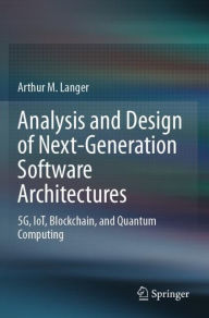 Title: Analysis and Design of Next-Generation Software Architectures: 5G, IoT, Blockchain, and Quantum Computing, Author: Arthur M. Langer